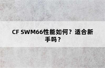 CF SWM66性能如何？适合新手吗？